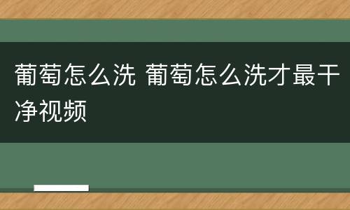 葡萄怎么洗 葡萄怎么洗才最干净视频