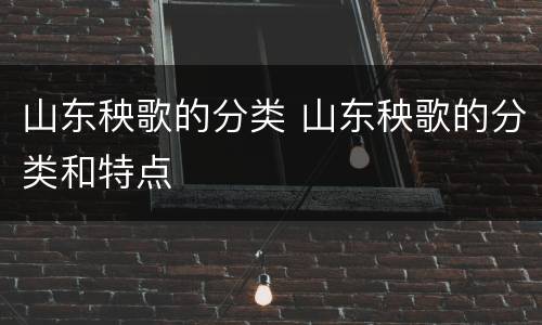 山东秧歌的分类 山东秧歌的分类和特点