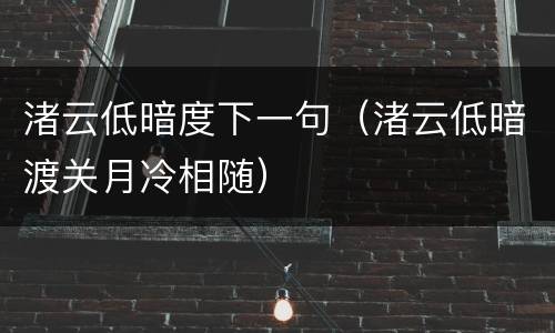 渚云低暗度下一句（渚云低暗渡关月冷相随）