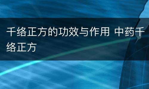 千络正方的功效与作用 中药千络正方