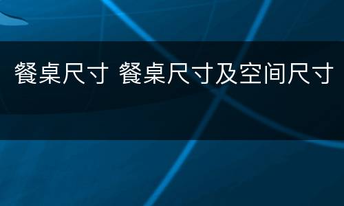 餐桌尺寸 餐桌尺寸及空间尺寸