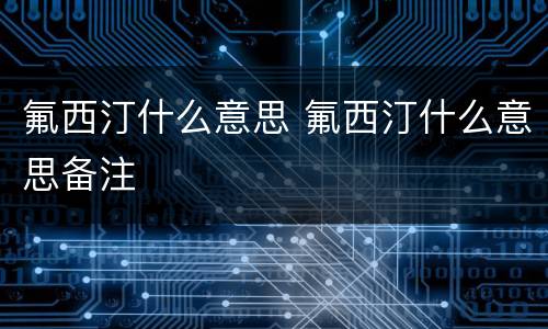 氟西汀什么意思 氟西汀什么意思备注