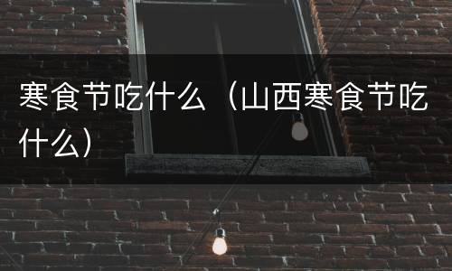 寒食节吃什么（山西寒食节吃什么）