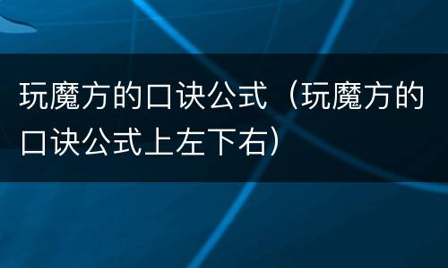 玩魔方的口诀公式（玩魔方的口诀公式上左下右）