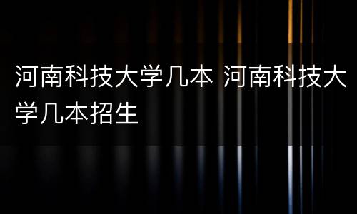 河南科技大学几本 河南科技大学几本招生