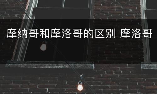 摩纳哥和摩洛哥的区别 摩洛哥