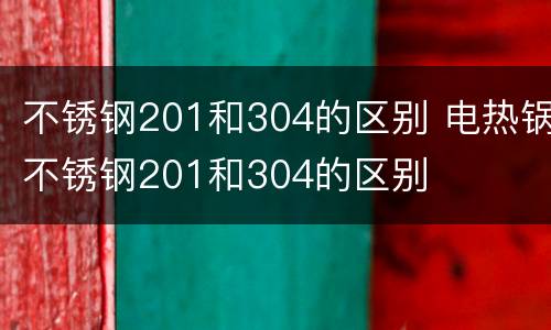 不锈钢201和304的区别 电热锅不锈钢201和304的区别