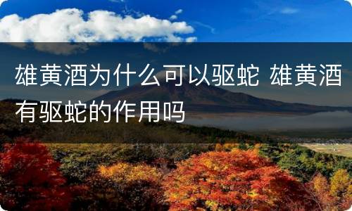 雄黄酒为什么可以驱蛇 雄黄酒有驱蛇的作用吗