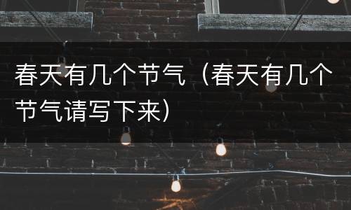 春天有几个节气（春天有几个节气请写下来）