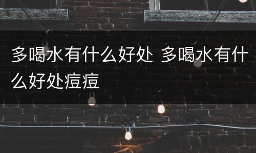 多喝水有什么好处 多喝水有什么好处痘痘