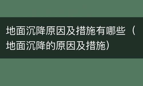 地面沉降原因及措施有哪些（地面沉降的原因及措施）