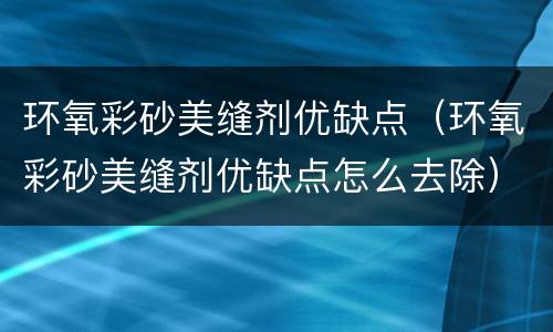 环氧彩砂美缝剂优缺点（环氧彩砂美缝剂优缺点怎么去除）
