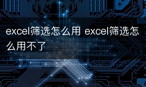 excel筛选怎么用 excel筛选怎么用不了