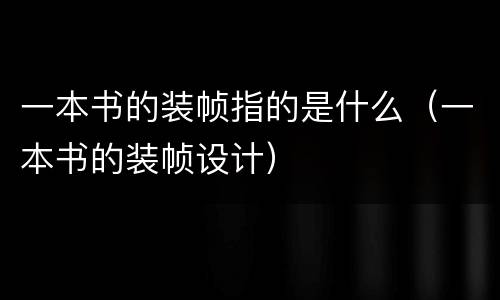 一本书的装帧指的是什么（一本书的装帧设计）