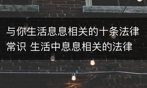 与你生活息息相关的十条法律常识 生活中息息相关的法律