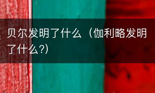 贝尔发明了什么（伽利略发明了什么?）