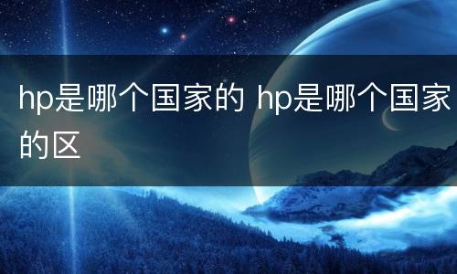 hp是哪个国家的 hp是哪个国家的区