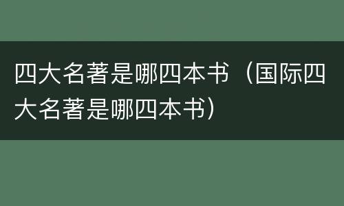 四大名著是哪四本书（国际四大名著是哪四本书）