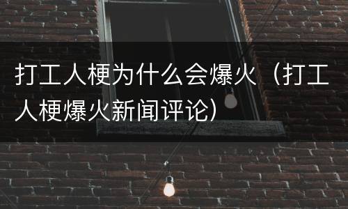 打工人梗为什么会爆火（打工人梗爆火新闻评论）