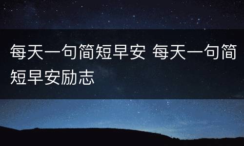每天一句简短早安 每天一句简短早安励志