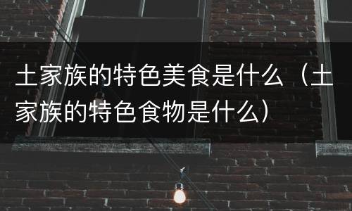 土家族的特色美食是什么（土家族的特色食物是什么）