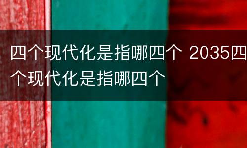 四个现代化是指哪四个 2035四个现代化是指哪四个