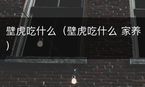 壁虎吃什么（壁虎吃什么 家养）