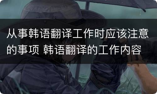 从事韩语翻译工作时应该注意的事项 韩语翻译的工作内容