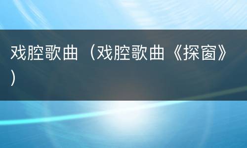 戏腔歌曲（戏腔歌曲《探窗》）