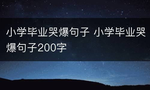 小学毕业哭爆句子 小学毕业哭爆句子200字