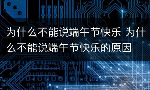 为什么不能说端午节快乐 为什么不能说端午节快乐的原因