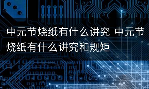 中元节烧纸有什么讲究 中元节烧纸有什么讲究和规矩