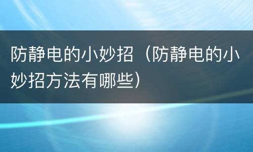 防静电的小妙招（防静电的小妙招方法有哪些）