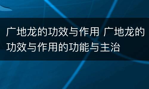 广地龙的功效与作用 广地龙的功效与作用的功能与主治