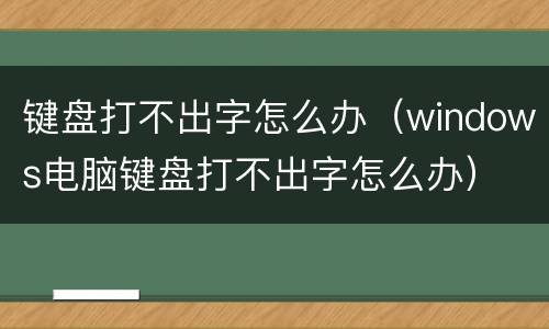 键盘打不出字怎么办（windows电脑键盘打不出字怎么办）