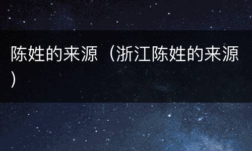 陈姓的来源（浙江陈姓的来源）