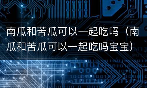 南瓜和苦瓜可以一起吃吗（南瓜和苦瓜可以一起吃吗宝宝）
