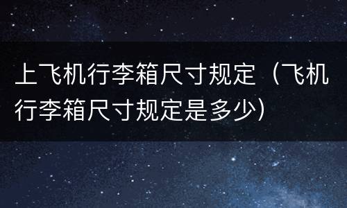 上飞机行李箱尺寸规定（飞机行李箱尺寸规定是多少）