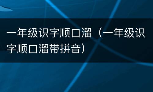 一年级识字顺口溜（一年级识字顺口溜带拼音）