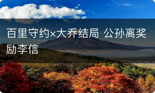 百里守约×大乔结局 公孙离奖励李信