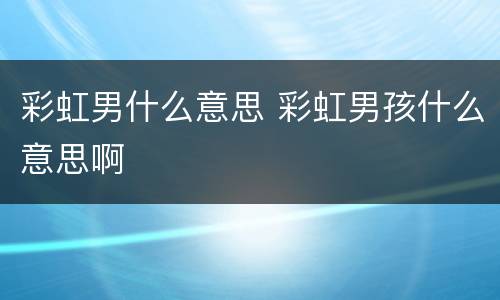 彩虹男什么意思 彩虹男孩什么意思啊
