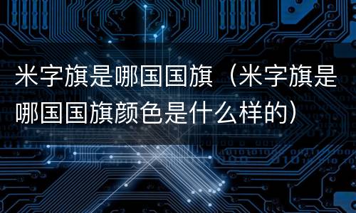 米字旗是哪国国旗（米字旗是哪国国旗颜色是什么样的）