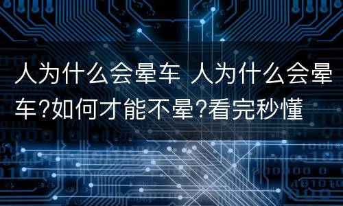 人为什么会晕车 人为什么会晕车?如何才能不晕?看完秒懂