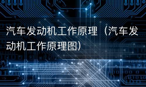汽车发动机工作原理（汽车发动机工作原理图）