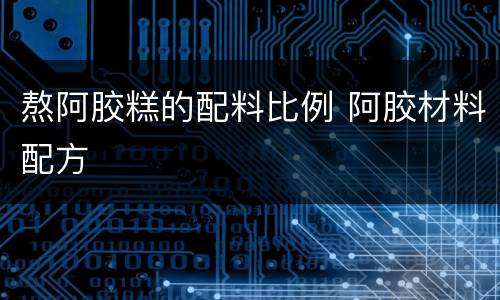 熬阿胶糕的配料比例 阿胶材料配方