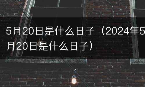 5月20日是什么日子（2024年5月20日是什么日子）