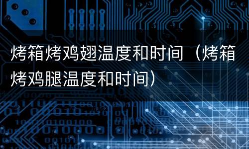 烤箱烤鸡翅温度和时间（烤箱烤鸡腿温度和时间）