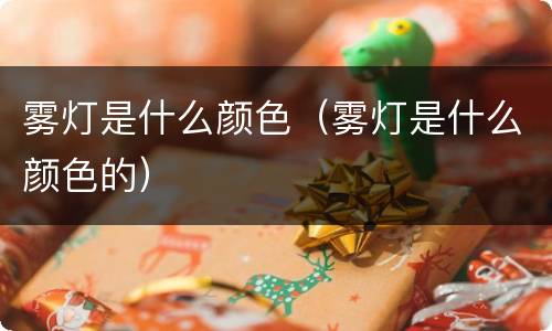 雾灯是什么颜色（雾灯是什么颜色的）
