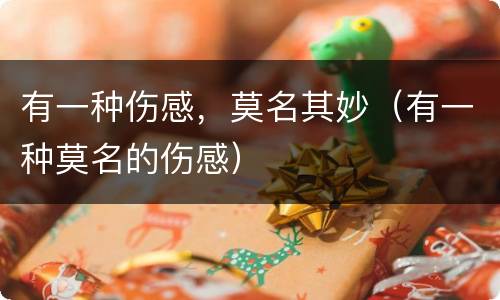 有一种伤感，莫名其妙（有一种莫名的伤感）