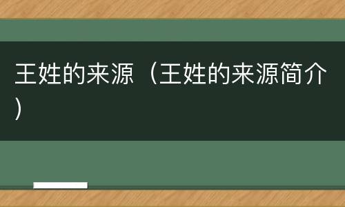 王姓的来源（王姓的来源简介）